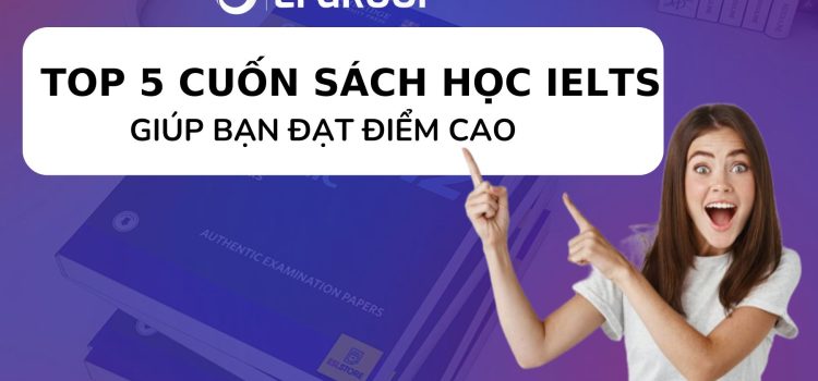 TOP 5 CUỐN SÁCH HỌC IELTS GIÚP BẠN ĐẠT ĐIỂM CAO